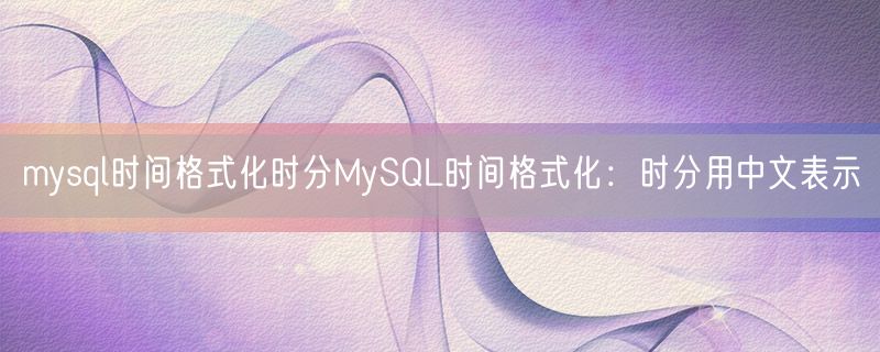 mysql时间格式化时分MySQL时间格式化：时分用中文表示