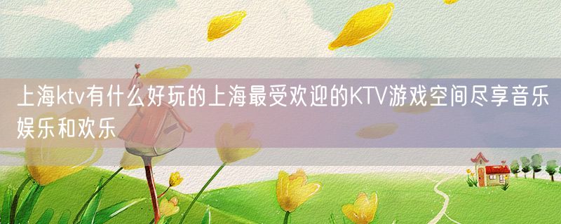 <strong>上海ktv有什么好玩的上海最受欢迎的KTV游戏空间尽享音乐娱乐和欢乐</strong>