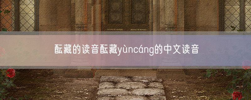酝藏的读音酝藏yùncáng的中文读音
