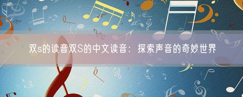 双s的读音双S的中文读音：探索声音的奇妙世界